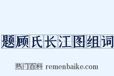 题顾氏长江图组词是什么意思的图片